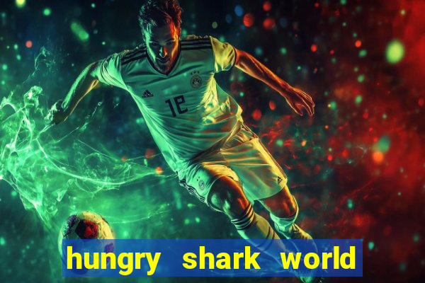 hungry shark world dinheiro infinito ios